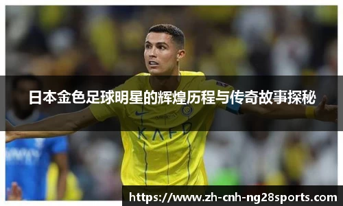 日本金色足球明星的辉煌历程与传奇故事探秘